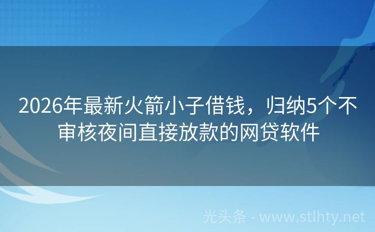 2026年最新火箭小子借钱，归纳5个不审核夜间直接放款的网贷软件
