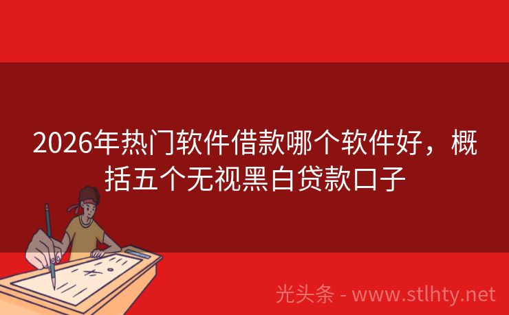 2026年热门软件借款哪个软件好，概括五个无视黑白贷款口子