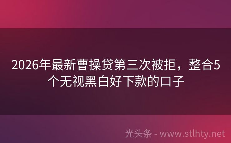 2026年最新曹操贷第三次被拒，整合5个无视黑白好下款的口子