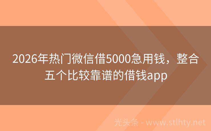 2026年热门微信借5000急用钱，整合五个比较靠谱的借钱app