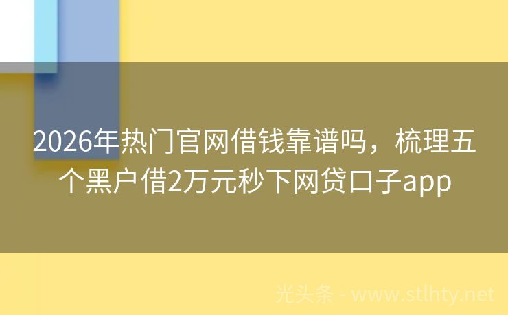 2026年热门官网借钱靠谱吗，梳理五个黑户借2万元秒下网贷口子app