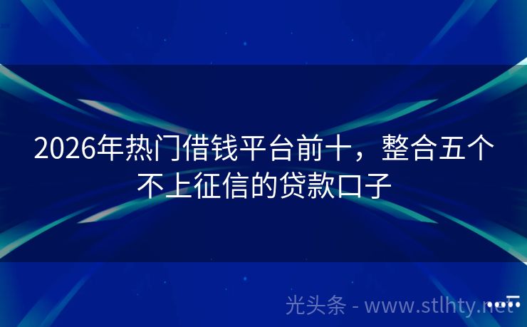 2026年热门借钱平台前十，整合五个不上征信的贷款口子