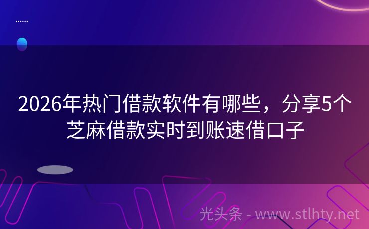 2026年热门借款软件有哪些，分享5个芝麻借款实时到账速借口子