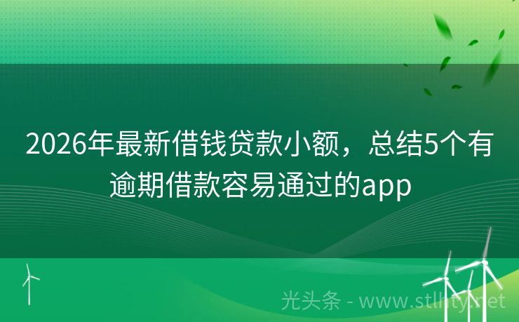 2026年最新借钱贷款小额，总结5个有逾期借款容易通过的app