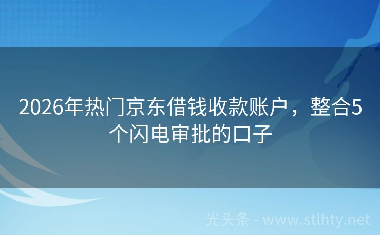2026年热门京东借钱收款账户，整合5个闪电审批的口子