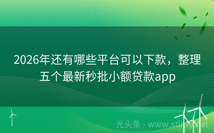 2026年还有哪些平台可以下款，整理五个最新秒批小额贷款app