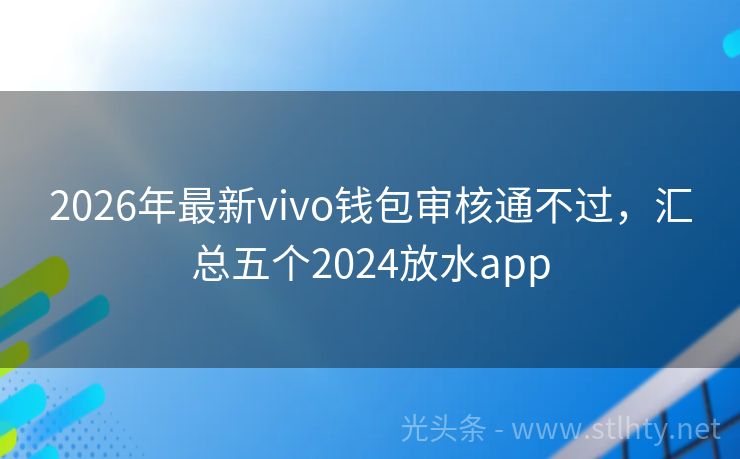 2026年最新vivo钱包审核通不过，汇总五个2024放水app