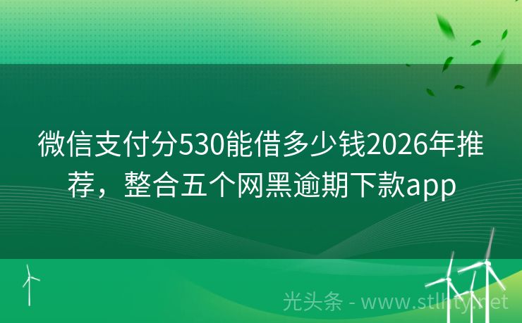 微信支付分530能借多少钱2026年推荐，整合五个网黑逾期下款app