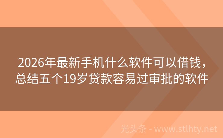 2026年最新手机什么软件可以借钱，总结五个19岁贷款容易过审批的软件