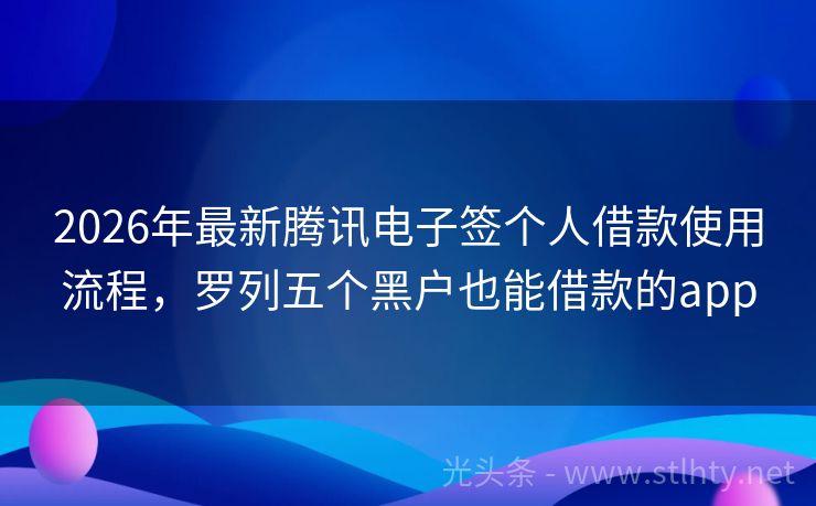 2026年最新腾讯电子签个人借款使用流程，罗列五个黑户也能借款的app