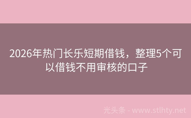 2026年热门长乐短期借钱，整理5个可以借钱不用审核的口子