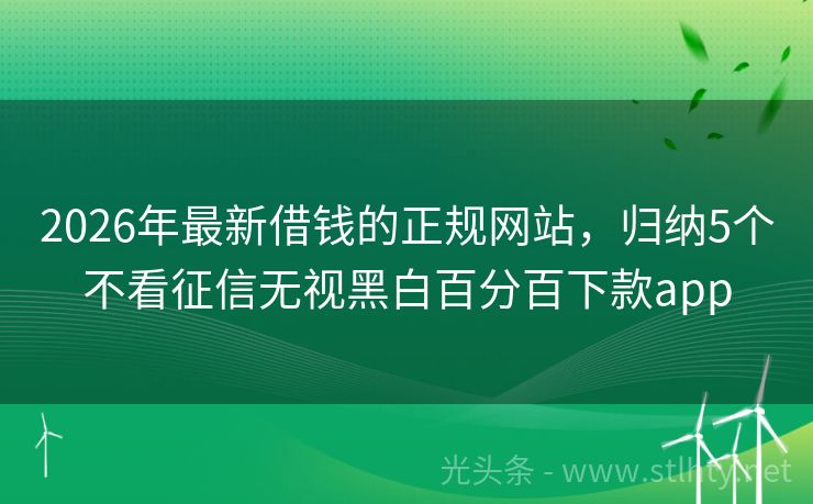 2026年最新借钱的正规网站，归纳5个不看征信无视黑白百分百下款app