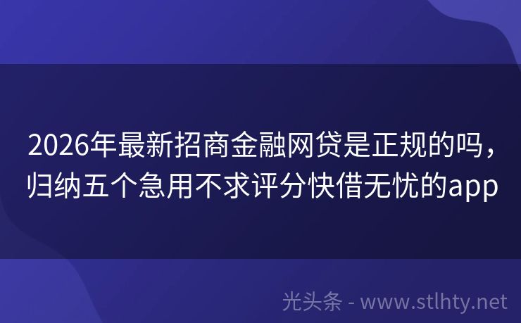 2026年最新招商金融网贷是正规的吗，归纳五个急用不求评分快借无忧的app