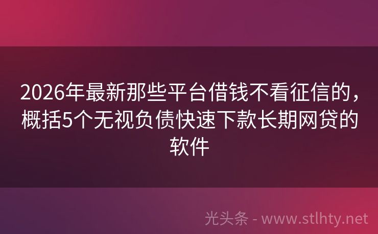 2026年最新那些平台借钱不看征信的，概括5个无视负债快速下款长期网贷的软件