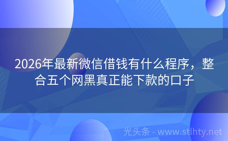 2026年最新微信借钱有什么程序，整合五个网黑真正能下款的口子