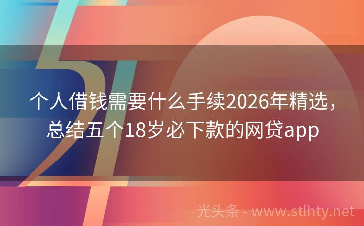 个人借钱需要什么手续2026年精选，总结五个18岁必下款的网贷app