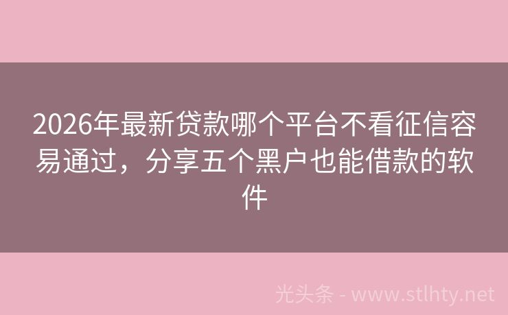 2026年最新贷款哪个平台不看征信容易通过，分享五个黑户也能借款的软件