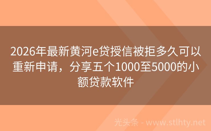 2026年最新黄河e贷授信被拒多久可以重新申请，分享五个1000至5000的小额贷款软件