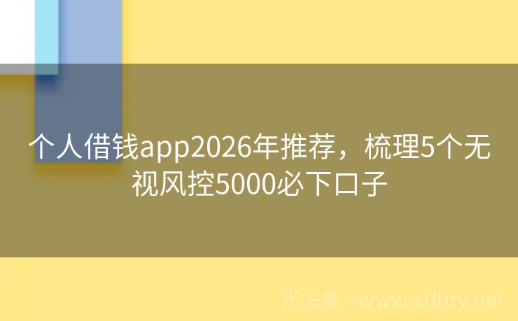 个人借钱app2026年推荐，梳理5个无视风控5000必下口子