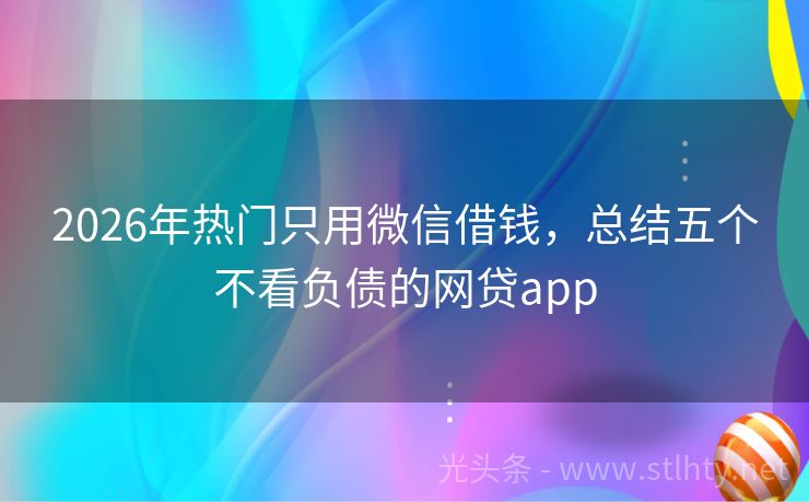 2026年热门只用微信借钱，总结五个不看负债的网贷app