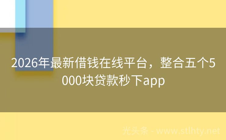 2026年最新借钱在线平台，整合五个5000块贷款秒下app