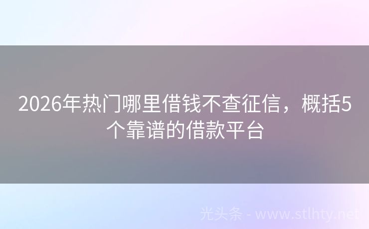 2026年热门哪里借钱不查征信，概括5个靠谱的借款平台