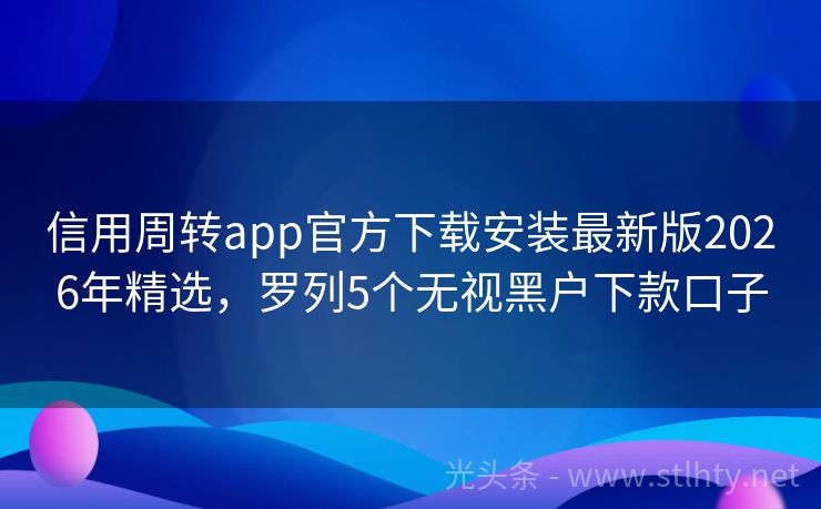 信用周转app官方下载安装最新版2026年精选，罗列5个无视黑户下款口子