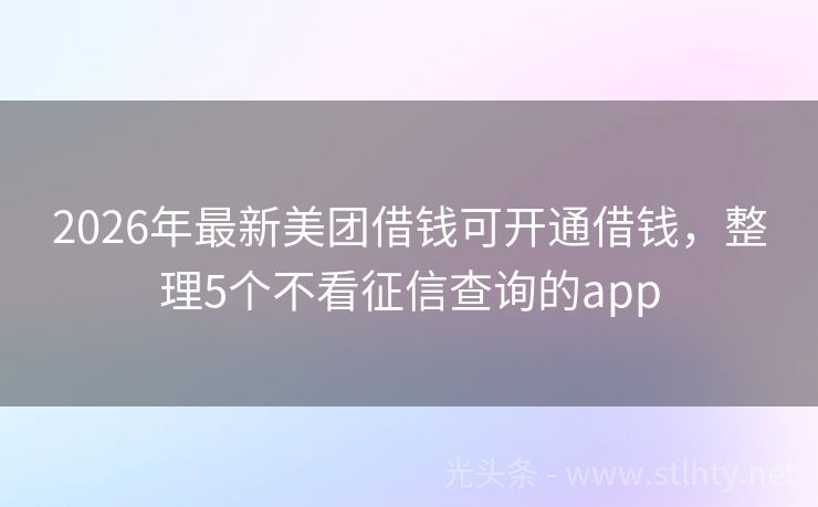 2026年最新美团借钱可开通借钱，整理5个不看征信查询的app
