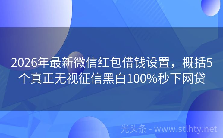 2026年最新微信红包借钱设置，概括5个真正无视征信黑白100%秒下网贷