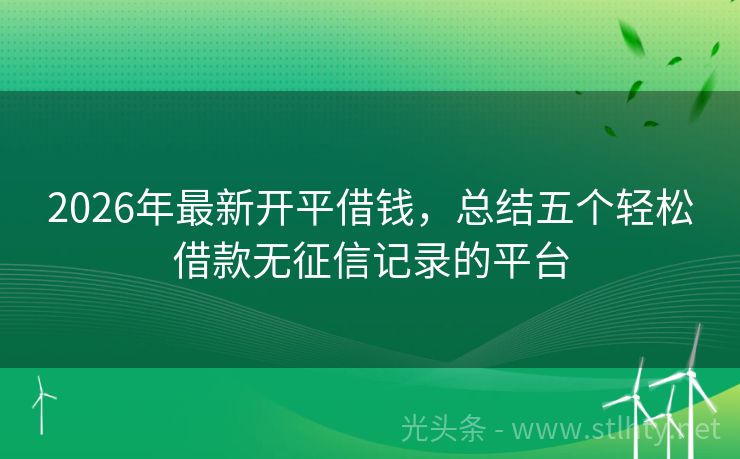 2026年最新开平借钱，总结五个轻松借款无征信记录的平台