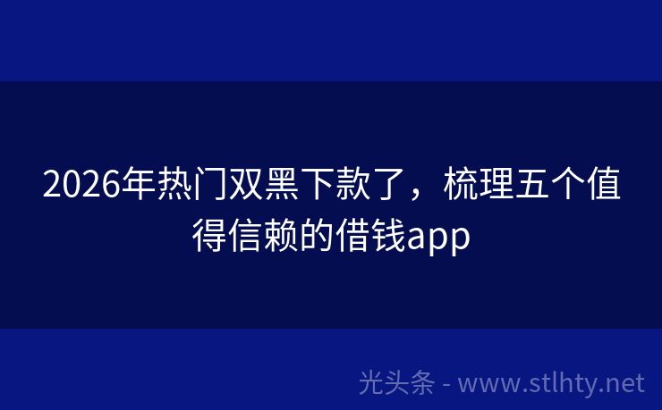 2026年热门双黑下款了，梳理五个值得信赖的借钱app