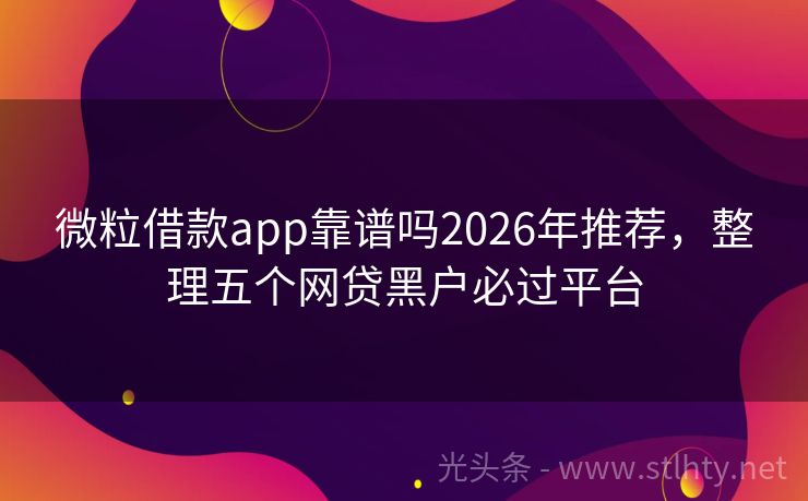 微粒借款app靠谱吗2026年推荐，整理五个网贷黑户必过平台