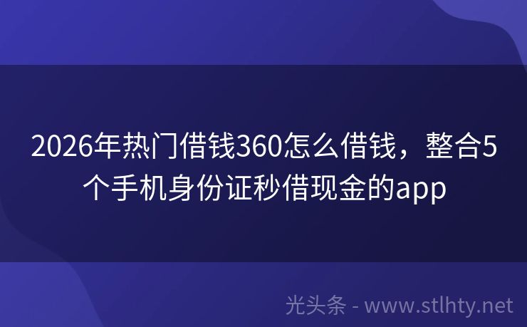 2026年热门借钱360怎么借钱，整合5个手机身份证秒借现金的app