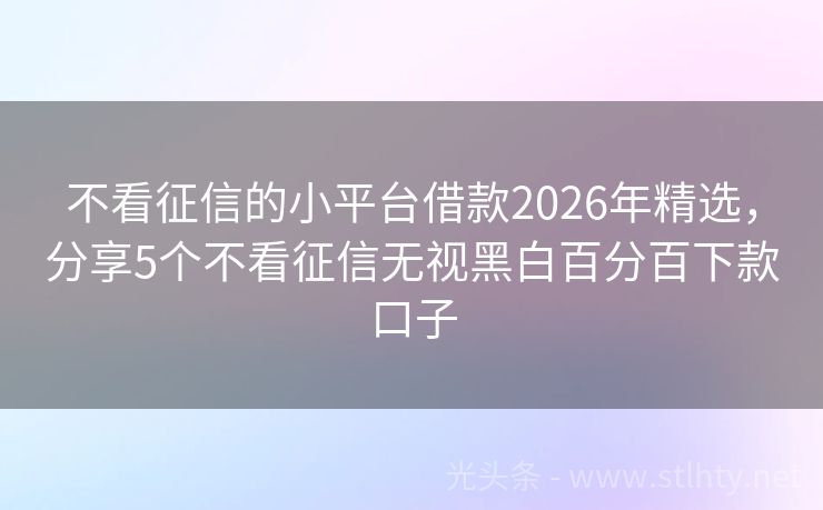 不看征信的小平台借款2026年精选，分享5个不看征信无视黑白百分百下款口子