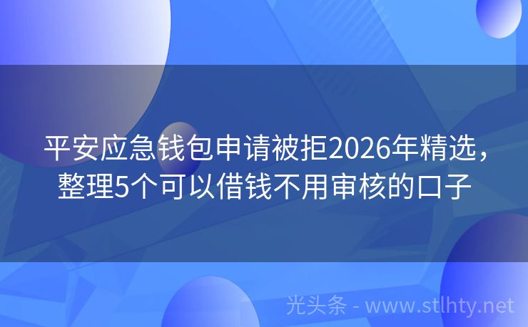 平安应急钱包申请被拒2026年精选，整理5个可以借钱不用审核的口子