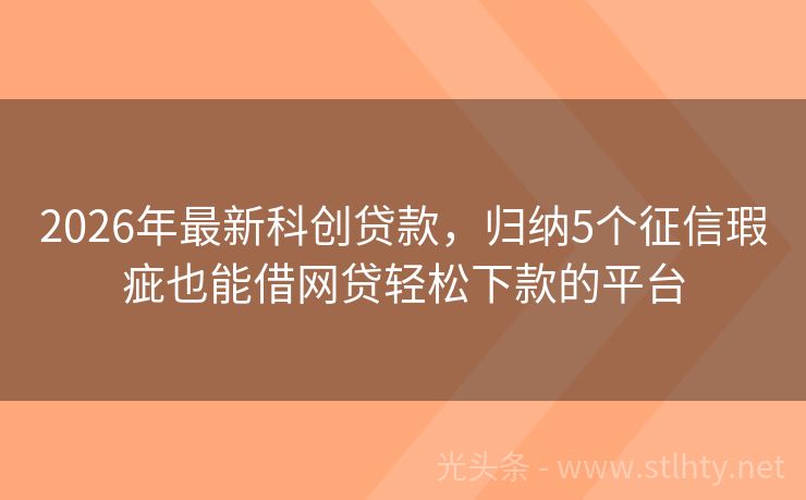 2026年最新科创贷款，归纳5个征信瑕疵也能借网贷轻松下款的平台