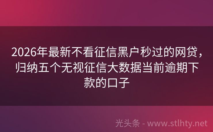 2026年最新不看征信黑户秒过的网贷，归纳五个无视征信大数据当前逾期下款的口子