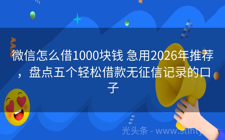 微信怎么借1000块钱 急用2026年推荐，盘点五个轻松借款无征信记录的口子