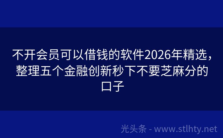 不开会员可以借钱的软件2026年精选，整理五个金融创新秒下不要芝麻分的口子