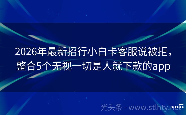 2026年最新招行小白卡客服说被拒，整合5个无视一切是人就下款的app