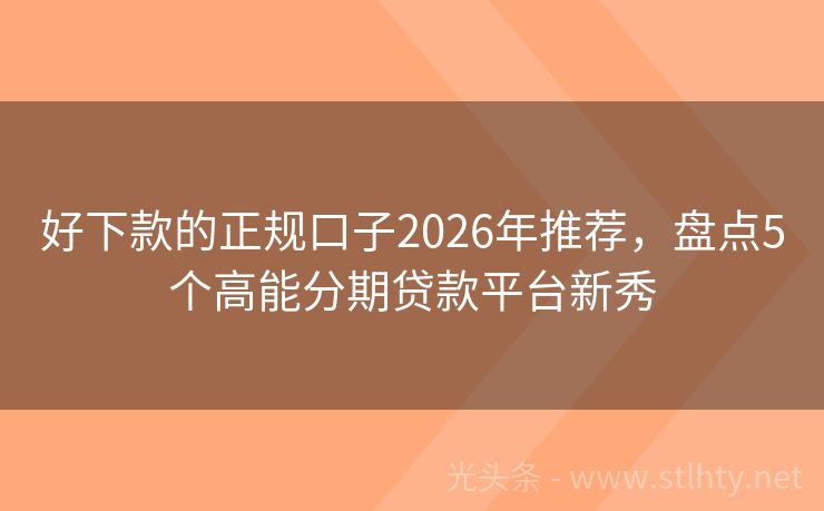 好下款的正规口子2026年推荐，盘点5个高能分期贷款平台新秀
