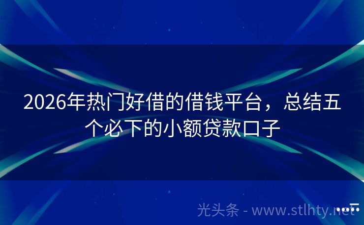 2026年热门好借的借钱平台，总结五个必下的小额贷款口子