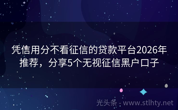 凭信用分不看征信的贷款平台2026年推荐，分享5个无视征信黑户口子