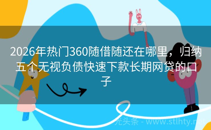 2026年热门360随借随还在哪里，归纳五个无视负债快速下款长期网贷的口子