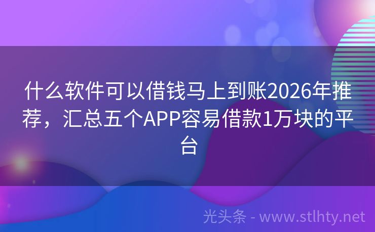 什么软件可以借钱马上到账2026年推荐，汇总五个APP容易借款1万块的平台