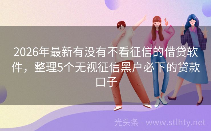 2026年最新有没有不看征信的借贷软件，整理5个无视征信黑户必下的贷款口子
