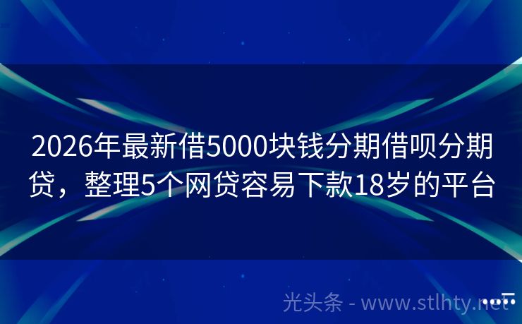2026年最新借5000块钱分期借呗分期贷，整理5个网贷容易下款18岁的平台