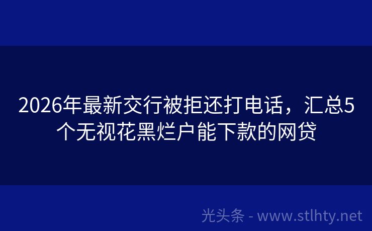 2026年最新交行被拒还打电话，汇总5个无视花黑烂户能下款的网贷