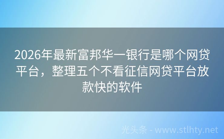 2026年最新富邦华一银行是哪个网贷平台，整理五个不看征信网贷平台放款快的软件