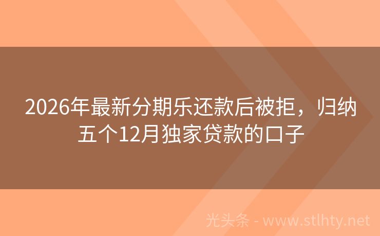 2026年最新分期乐还款后被拒，归纳五个12月独家贷款的口子